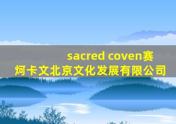 sacred coven赛炣卡文北京文化发展有限公司